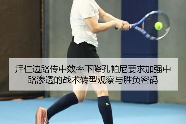 拜仁边路传中效率下降孔帕尼要求加强中路渗透的战术转型观察与胜负密码