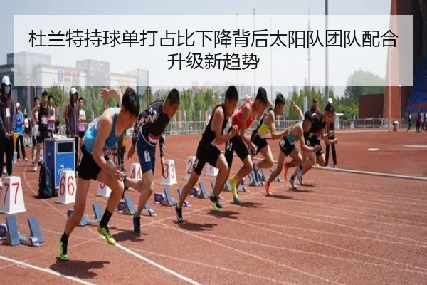 杜兰特持球单打占比下降背后太阳队团队配合升级新趋势